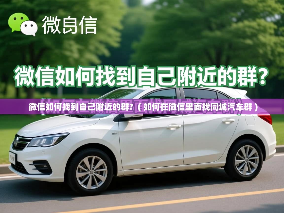  微信如何找到自己附近的群?  ( 如何在微信里面找同城汽车群 )
