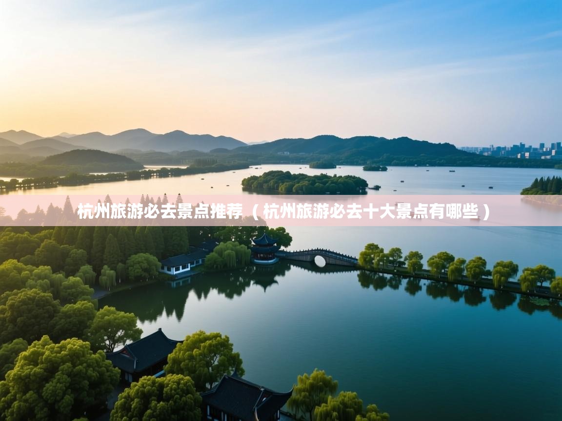  杭州旅游必去景点推荐  ( 杭州旅游必去十大景点有哪些 )
