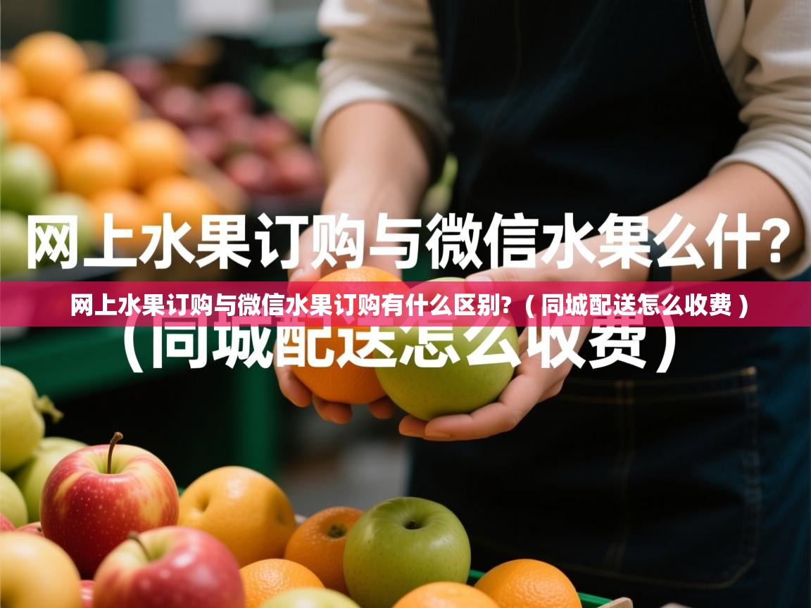  网上水果订购与微信水果订购有什么区别?  ( 同城配送怎么收费 )
