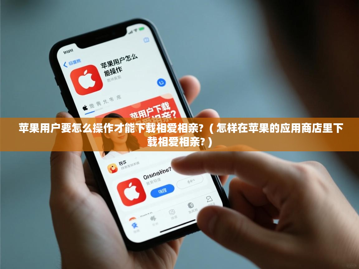  苹果用户要怎么操作才能下载相爱相亲?  ( 怎样在苹果的应用商店里下载相爱相亲? )