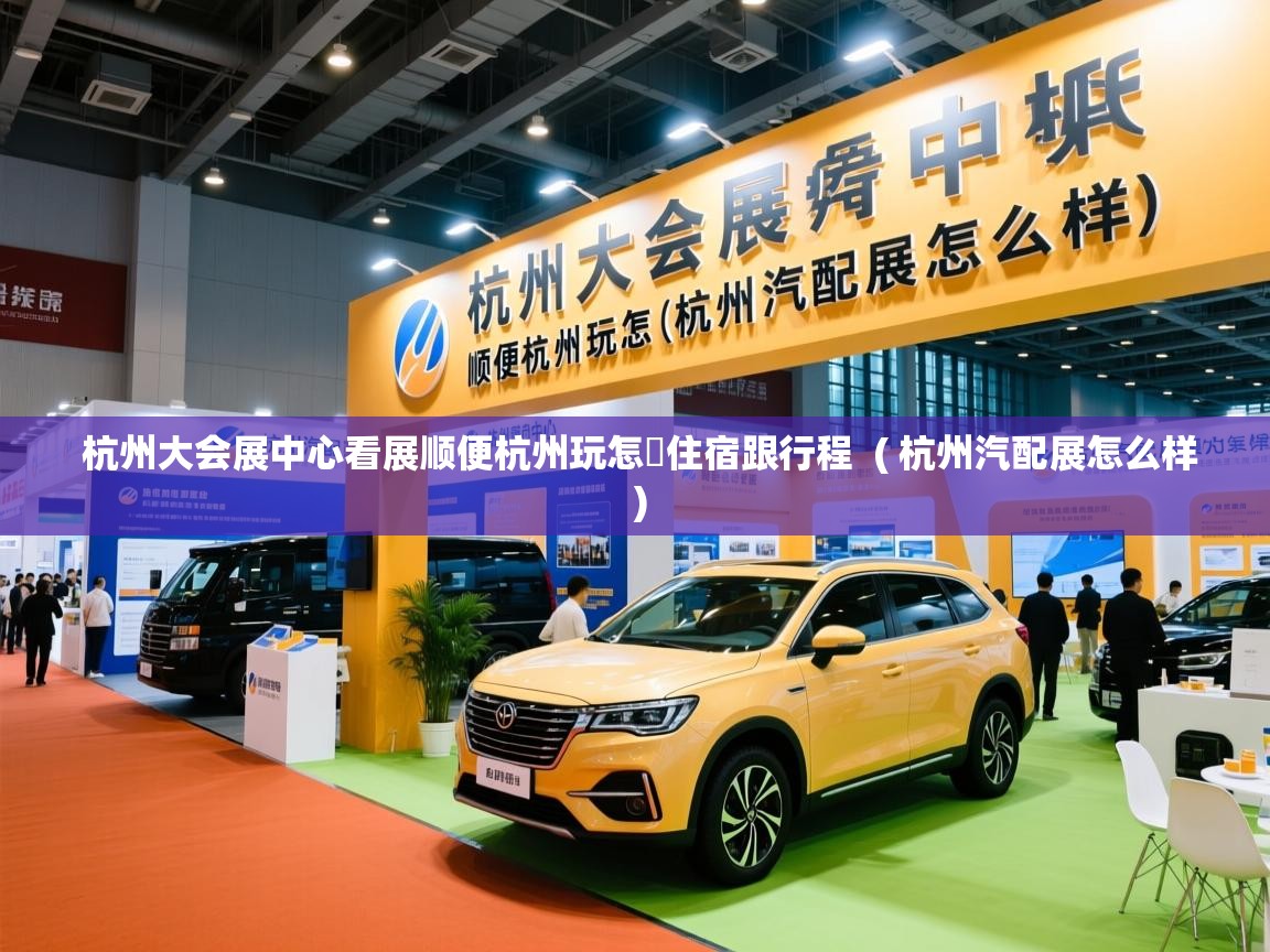  杭州大会展中心看展顺便杭州玩怎麼住宿跟行程  ( 杭州汽配展怎么样 )