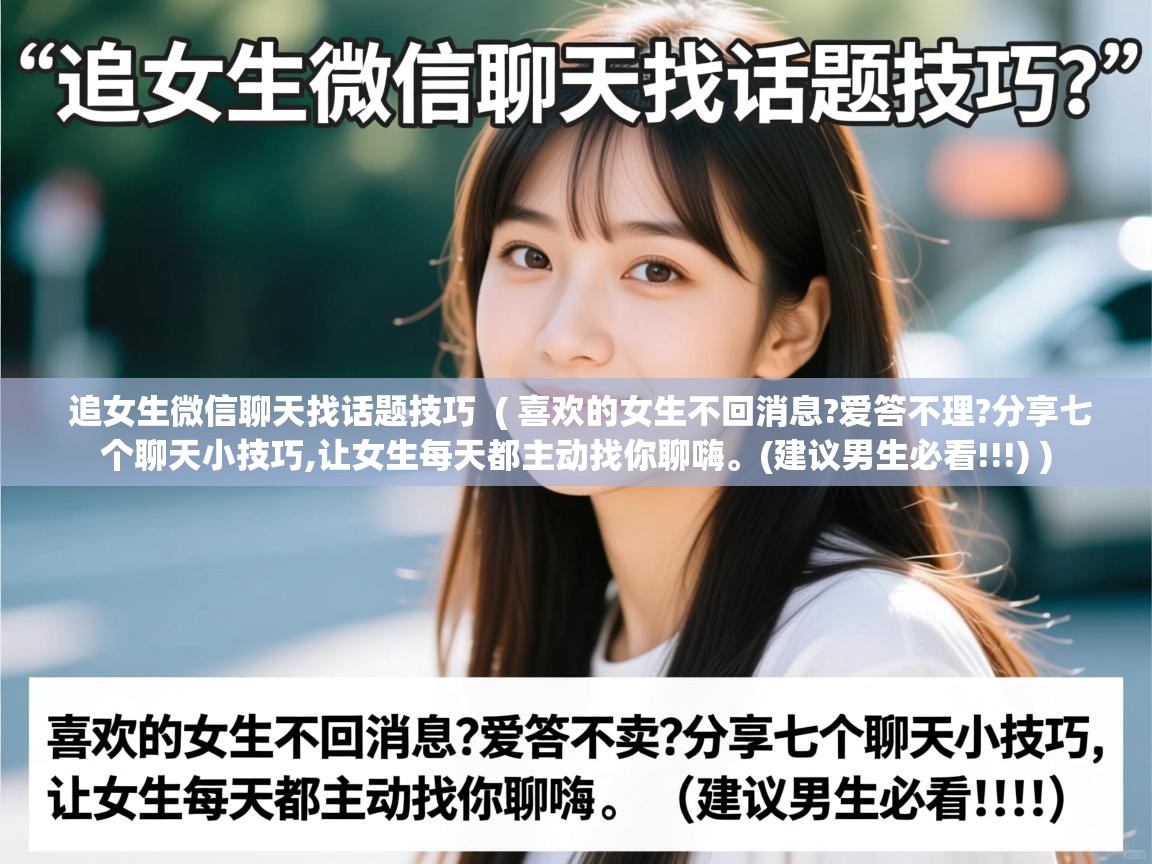  追女生微信聊天找话题技巧  ( 喜欢的女生不回消息?爱答不理?分享七个聊天小技巧,让女生每天都主动找你聊嗨。(建议男生必看!!!) )