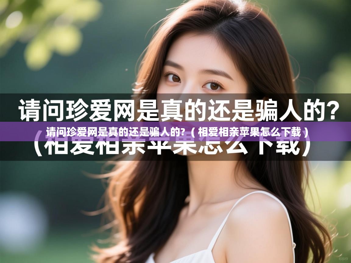  请问珍爱网是真的还是骗人的?  ( 相爱相亲苹果怎么下载 )