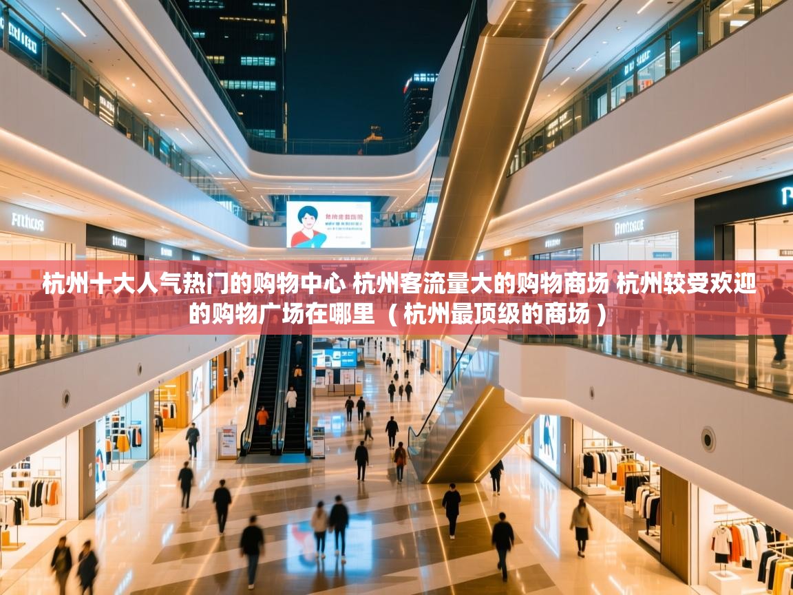  杭州十大人气热门的购物中心 杭州客流量大的购物商场 杭州较受欢迎的购物广场在哪里  ( 杭州最顶级的商场 )