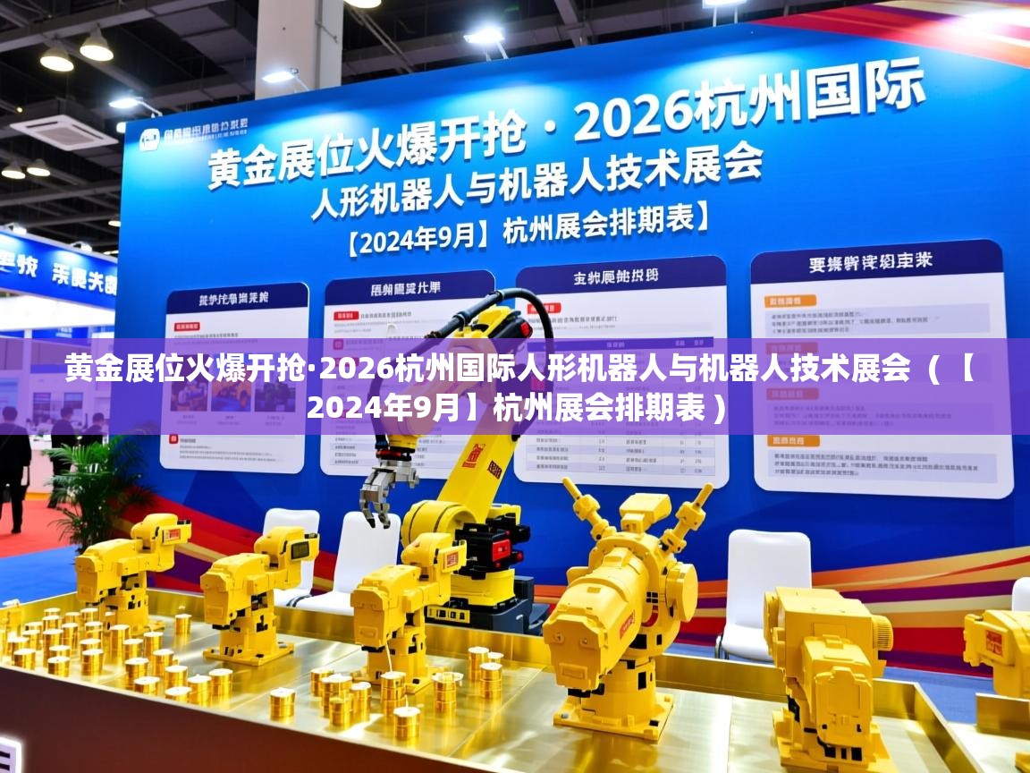  黄金展位火爆开抢·2026杭州国际人形机器人与机器人技术展会  ( 【2024年9月】杭州展会排期表 )