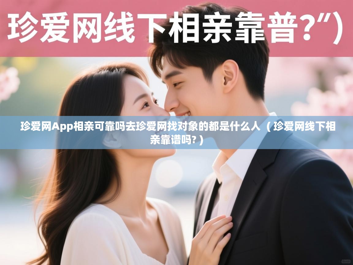  珍爱网App相亲可靠吗去珍爱网找对象的都是什么人  ( 珍爱网线下相亲靠谱吗? )