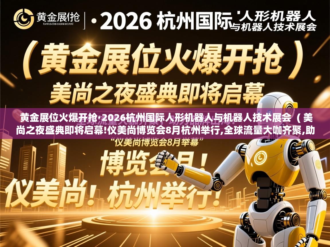  黄金展位火爆开抢·2026杭州国际人形机器人与机器人技术展会  ( 美尚之夜盛典即将启幕!仪美尚博览会8月杭州举行,全球流量大咖齐聚,助力品牌出海 )