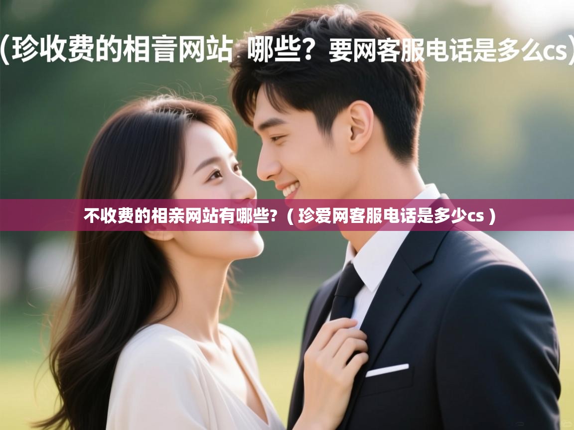  不收费的相亲网站有哪些?  ( 珍爱网客服电话是多少cs )