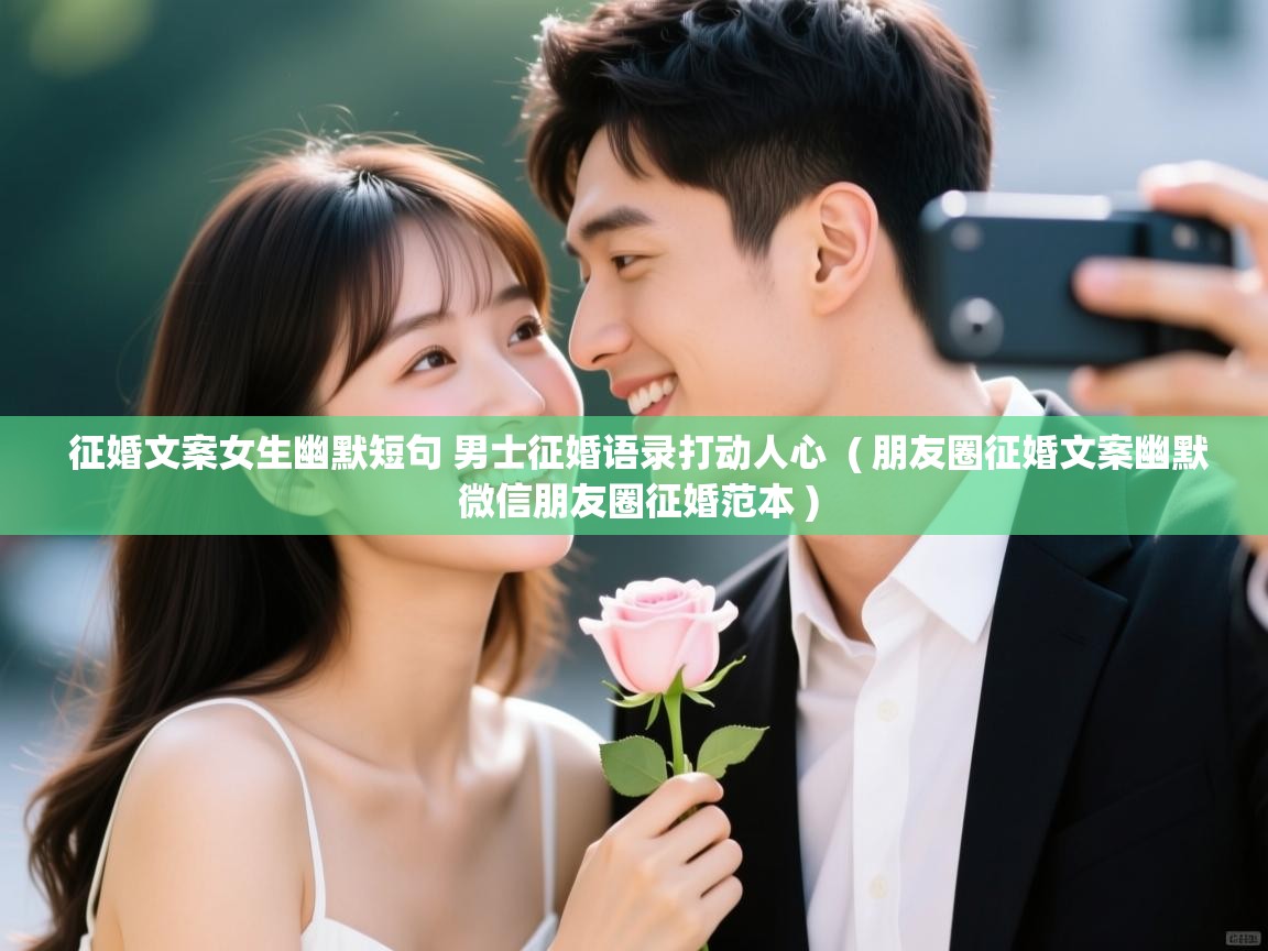  征婚文案女生幽默短句 男士征婚语录打动人心  ( 朋友圈征婚文案幽默 微信朋友圈征婚范本 )