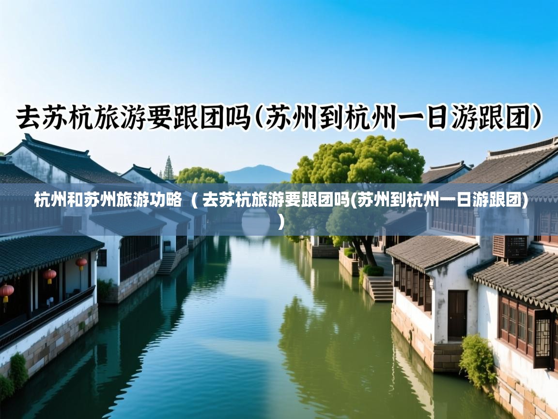  杭州和苏州旅游功略  ( 去苏杭旅游要跟团吗(苏州到杭州一日游跟团) )