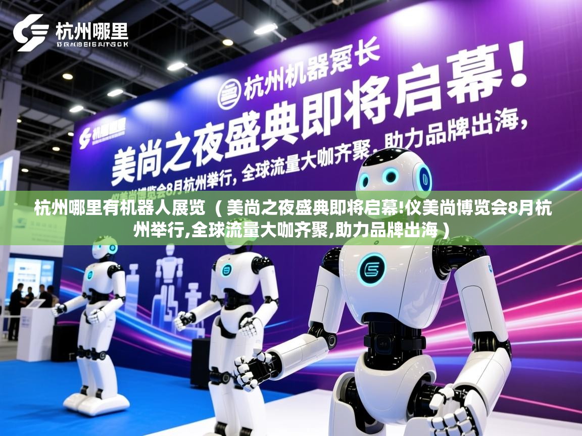  杭州哪里有机器人展览  ( 美尚之夜盛典即将启幕!仪美尚博览会8月杭州举行,全球流量大咖齐聚,助力品牌出海 )