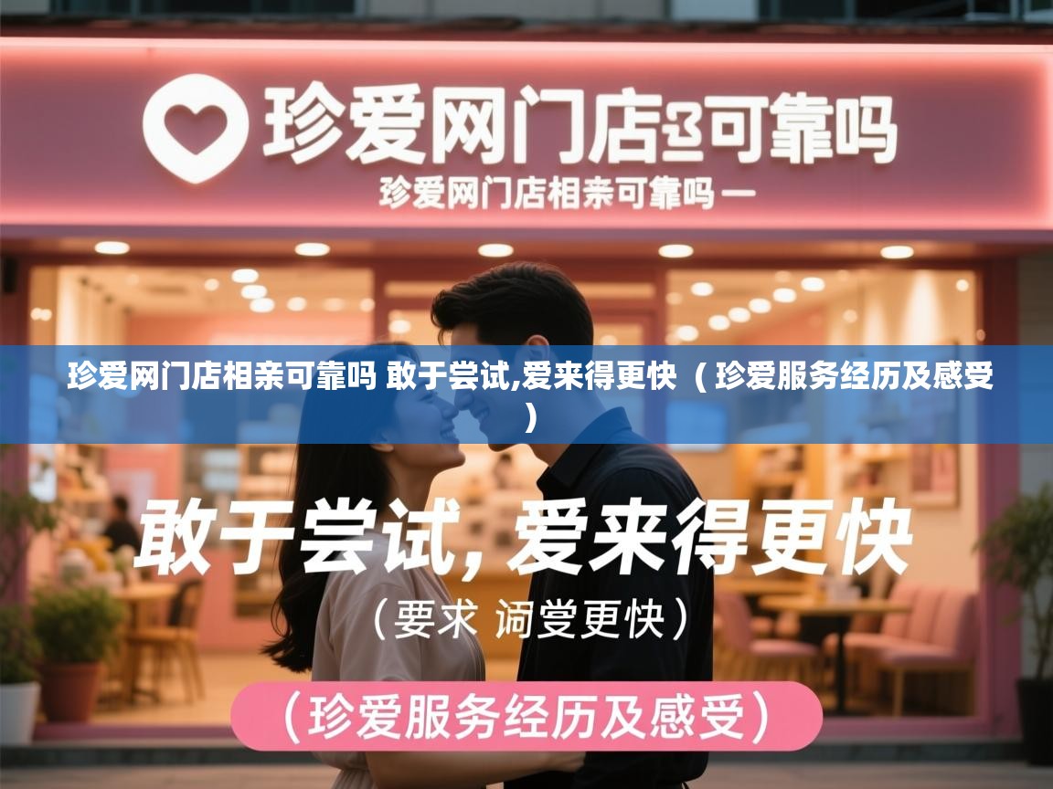  珍爱网门店相亲可靠吗 敢于尝试,爱来得更快  ( 珍爱服务经历及感受 )