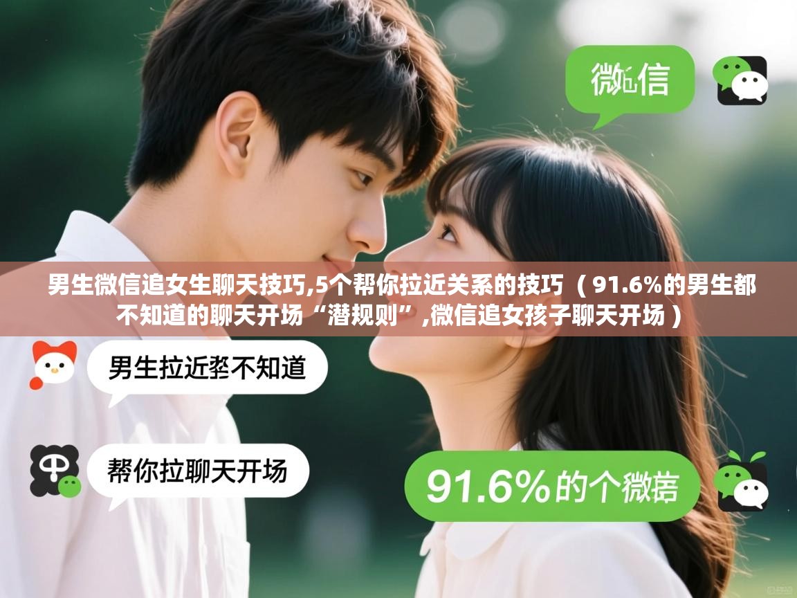  男生微信追女生聊天技巧,5个帮你拉近关系的技巧  ( 91.6%的男生都不知道的聊天开场“潜规则”,微信追女孩子聊天开场 )