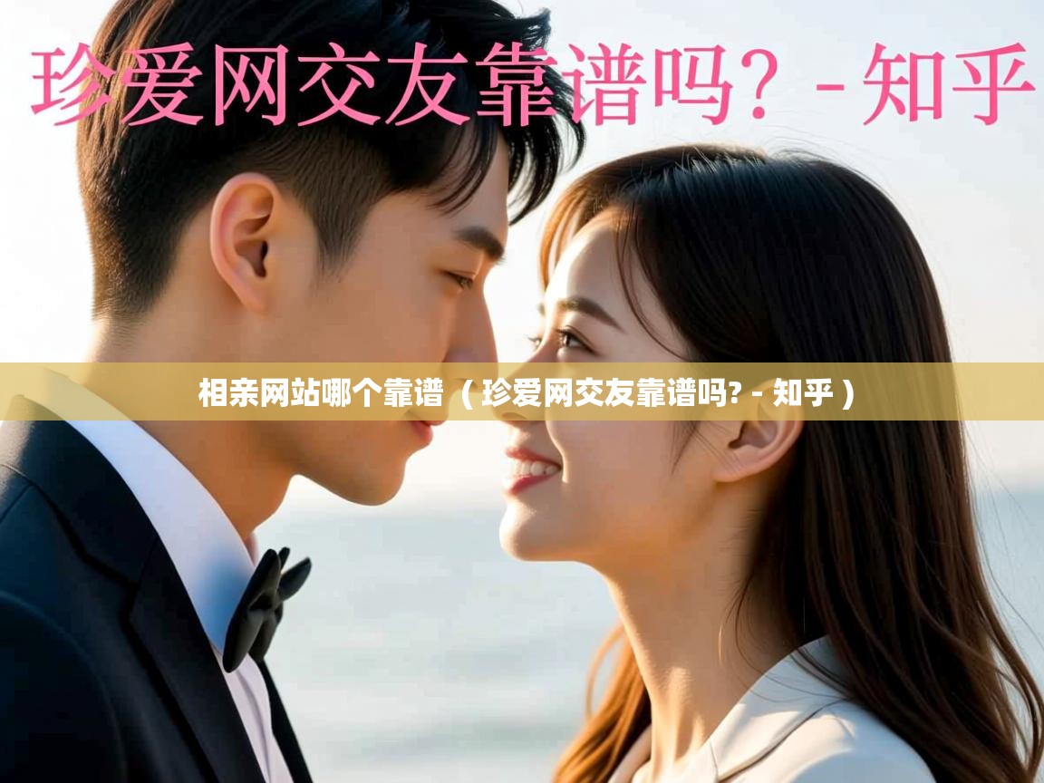  相亲网站哪个靠谱  ( 珍爱网交友靠谱吗? - 知乎 )