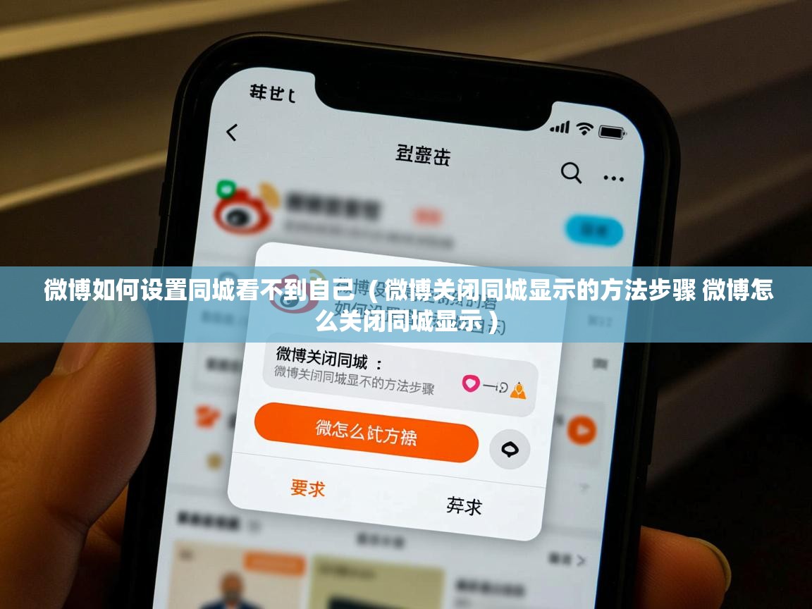  微博如何设置同城看不到自己  ( 微博关闭同城显示的方法步骤 微博怎么关闭同城显示 )