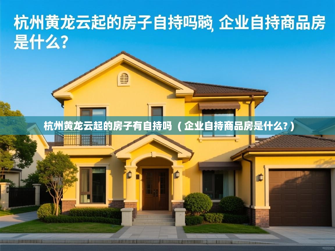  杭州黄龙云起的房子有自持吗  ( 企业自持商品房是什么? )