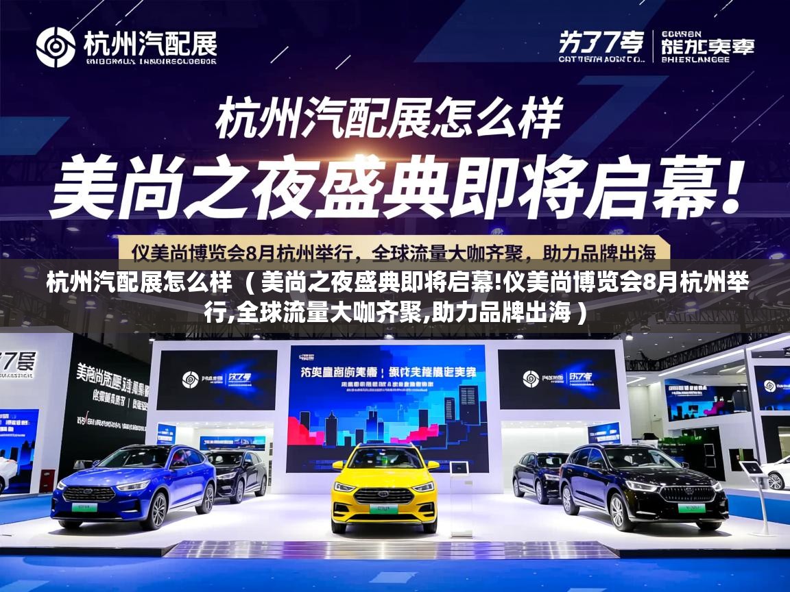  杭州汽配展怎么样  ( 美尚之夜盛典即将启幕!仪美尚博览会8月杭州举行,全球流量大咖齐聚,助力品牌出海 )