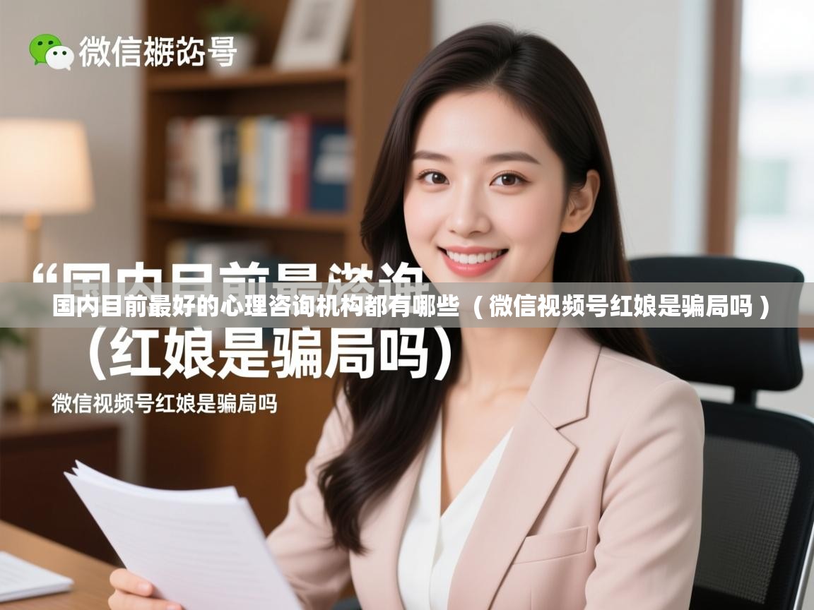  国内目前最好的心理咨询机构都有哪些  ( 微信视频号红娘是骗局吗 )