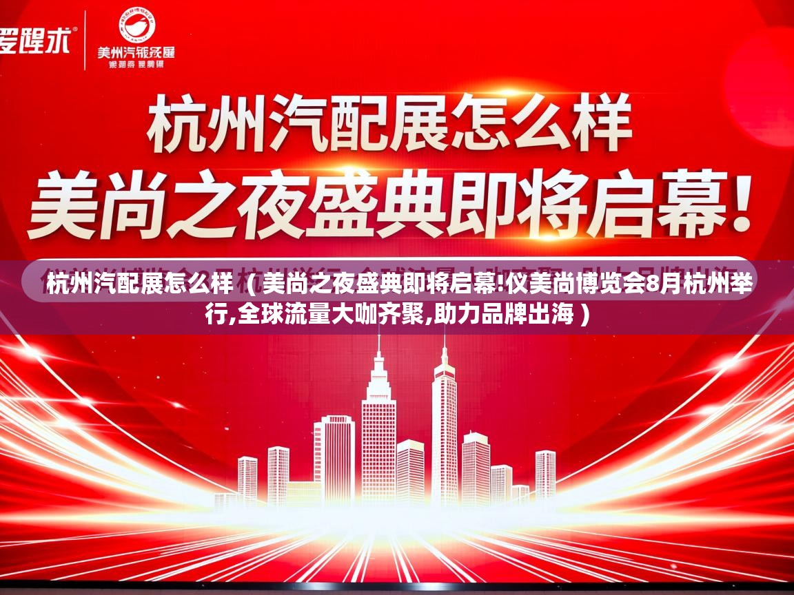  杭州汽配展怎么样  ( 美尚之夜盛典即将启幕!仪美尚博览会8月杭州举行,全球流量大咖齐聚,助力品牌出海 )