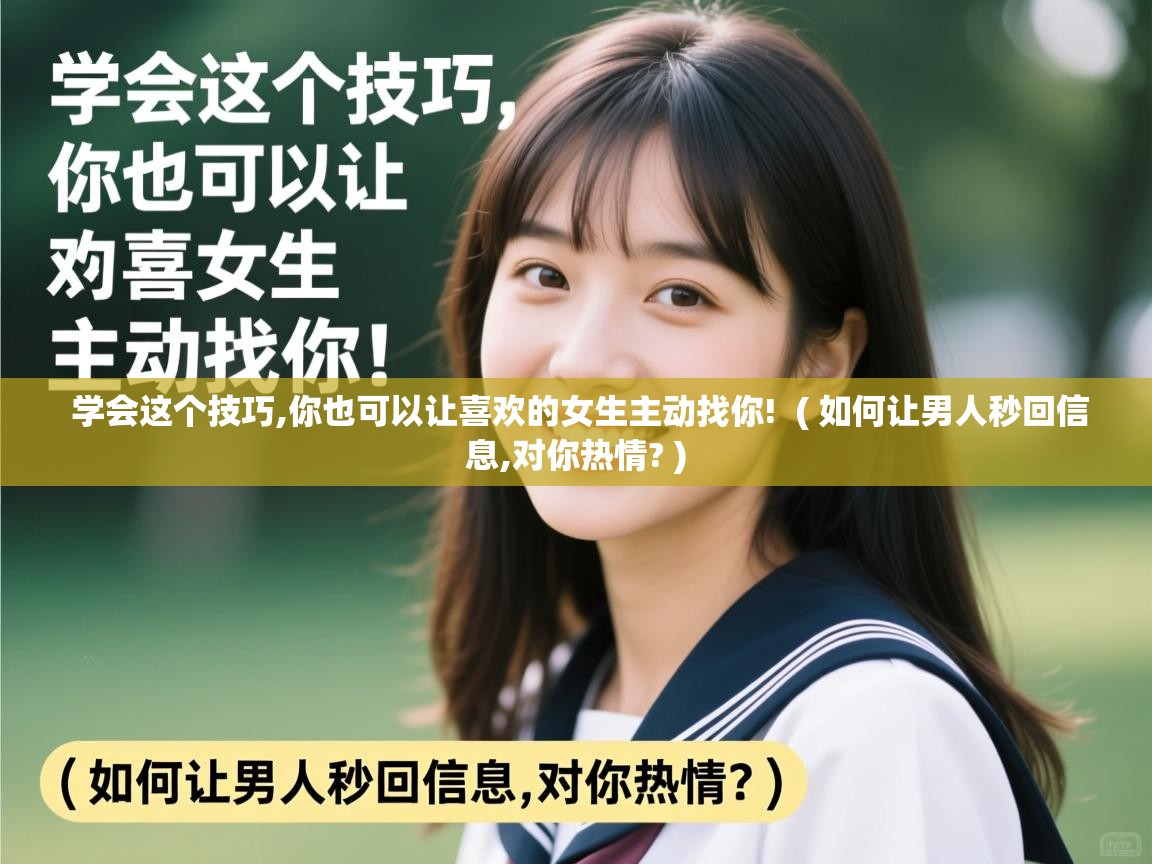 学会这个技巧,你也可以让喜欢的女生主动找你!  ( 如何让男人秒回信息,对你热情? )