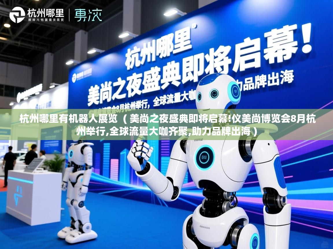  杭州哪里有机器人展览  ( 美尚之夜盛典即将启幕!仪美尚博览会8月杭州举行,全球流量大咖齐聚,助力品牌出海 )