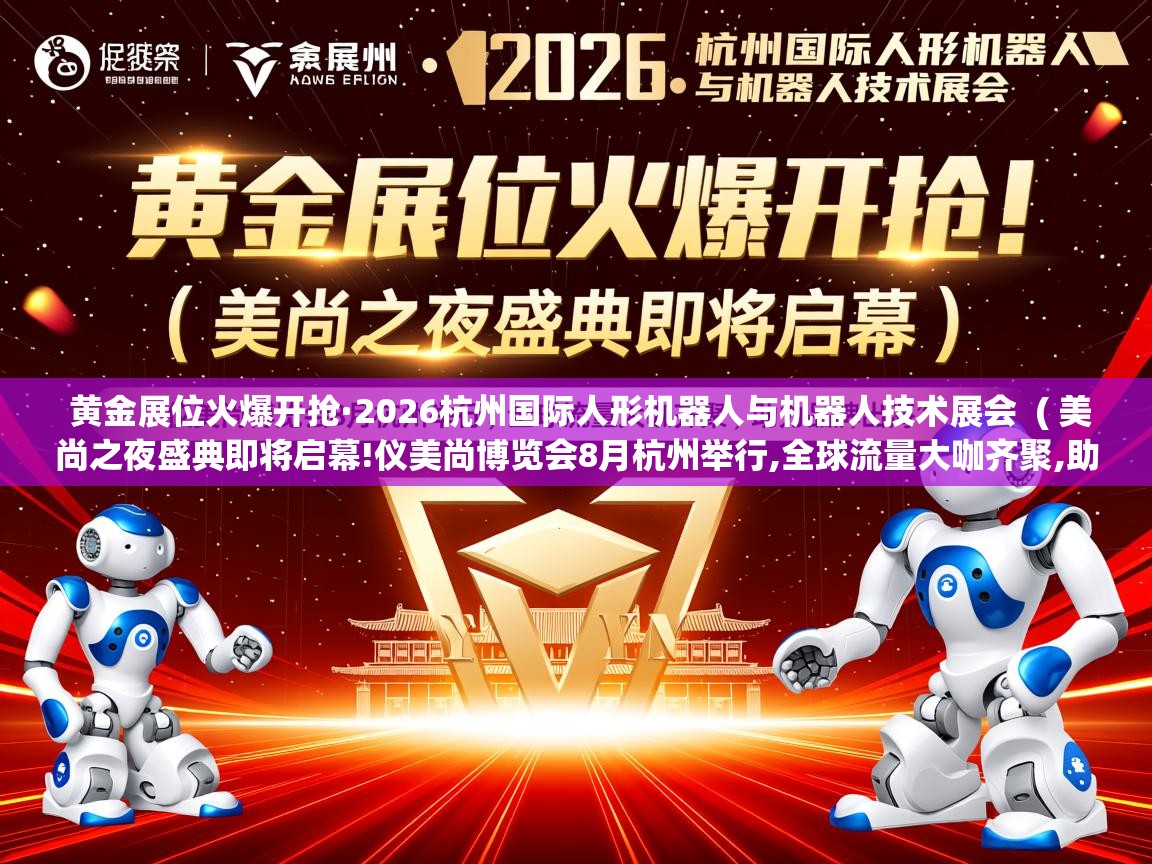  黄金展位火爆开抢·2026杭州国际人形机器人与机器人技术展会  ( 美尚之夜盛典即将启幕!仪美尚博览会8月杭州举行,全球流量大咖齐聚,助力品牌出海 )