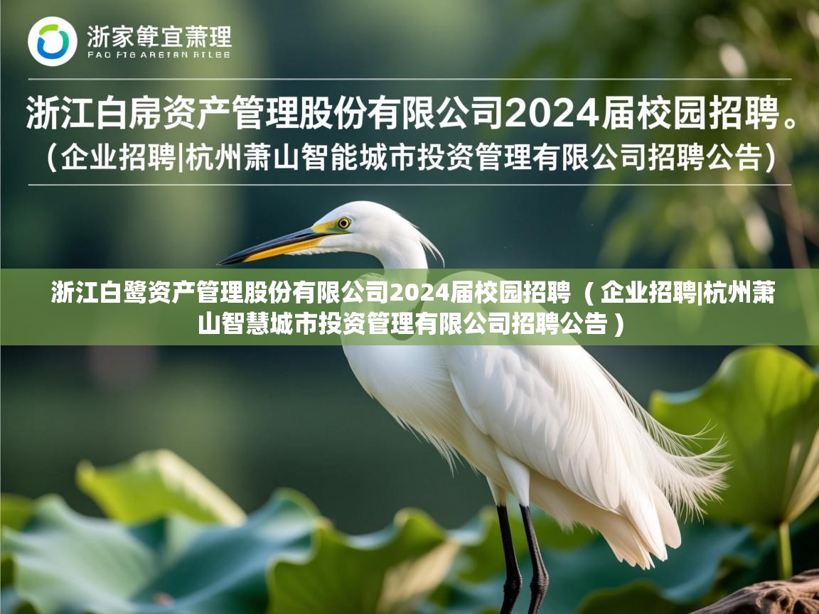  浙江白鹭资产管理股份有限公司2024届校园招聘  ( 企业招聘|杭州萧山智慧城市投资管理有限公司招聘公告 )