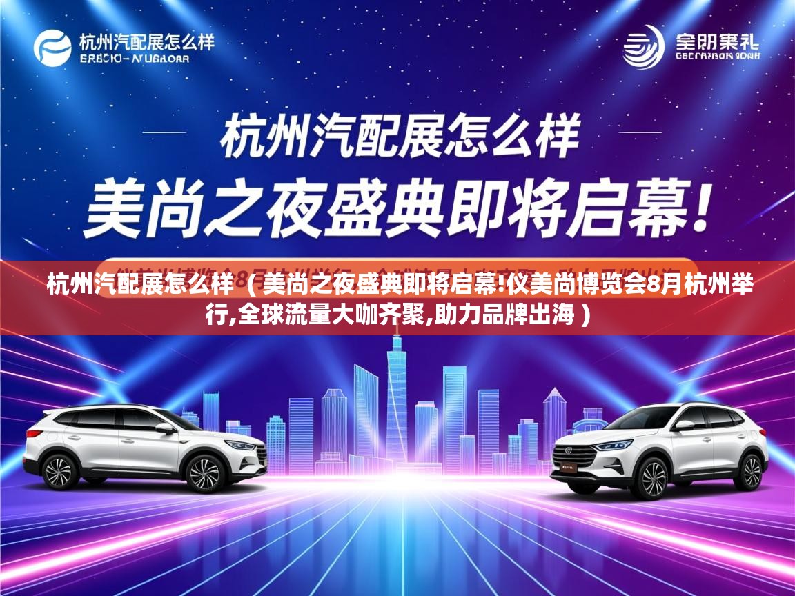  杭州汽配展怎么样  ( 美尚之夜盛典即将启幕!仪美尚博览会8月杭州举行,全球流量大咖齐聚,助力品牌出海 )