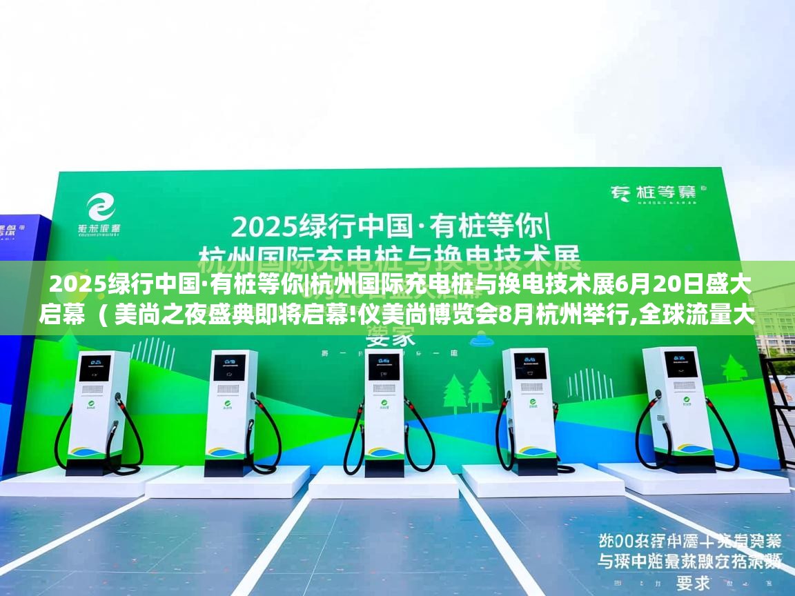  2025绿行中国·有桩等你|杭州国际充电桩与换电技术展6月20日盛大启幕  ( 美尚之夜盛典即将启幕!仪美尚博览会8月杭州举行,全球流量大咖齐聚,助力品牌出海 )