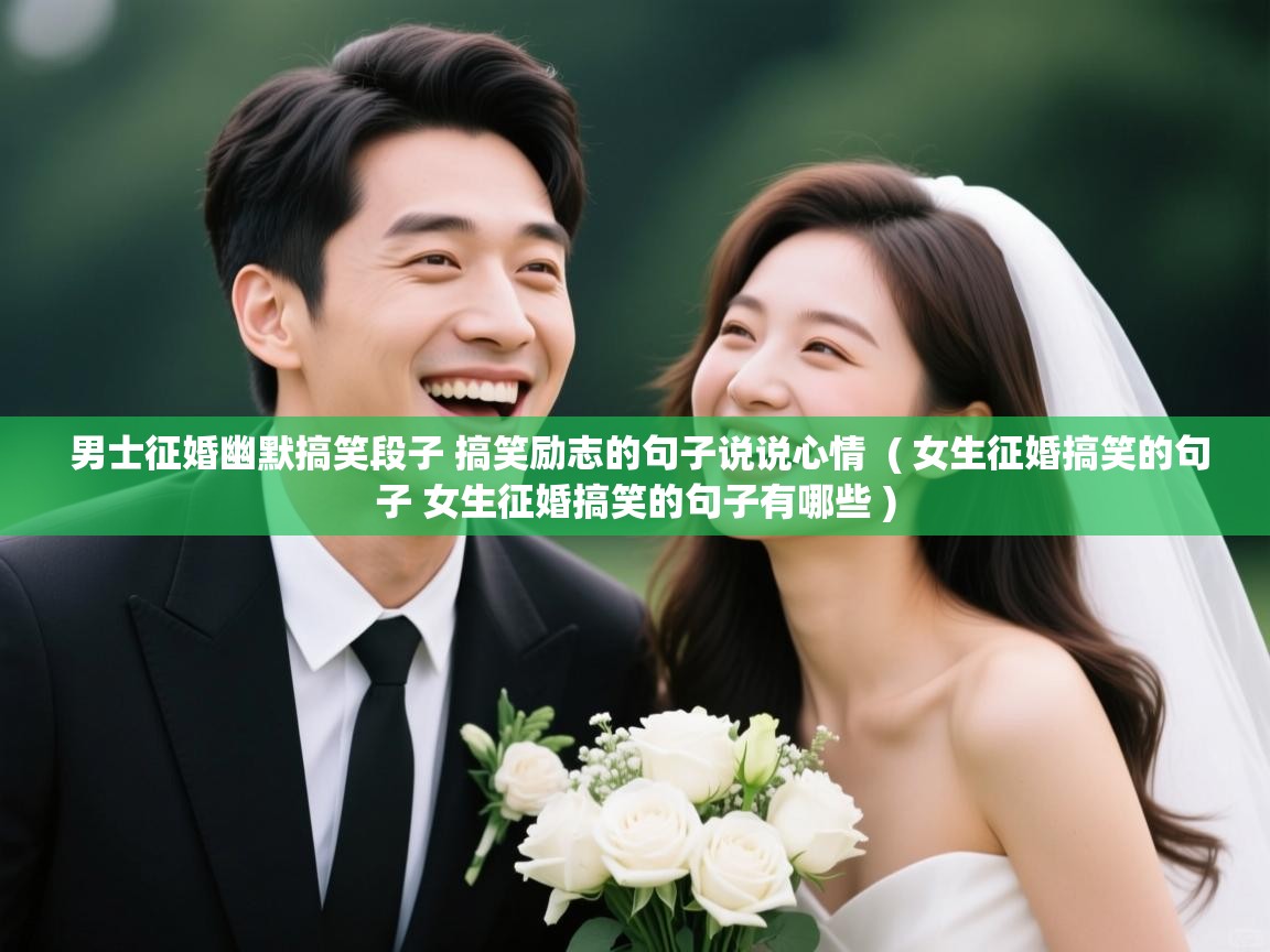  男士征婚幽默搞笑段子 搞笑励志的句子说说心情  ( 女生征婚搞笑的句子 女生征婚搞笑的句子有哪些 )