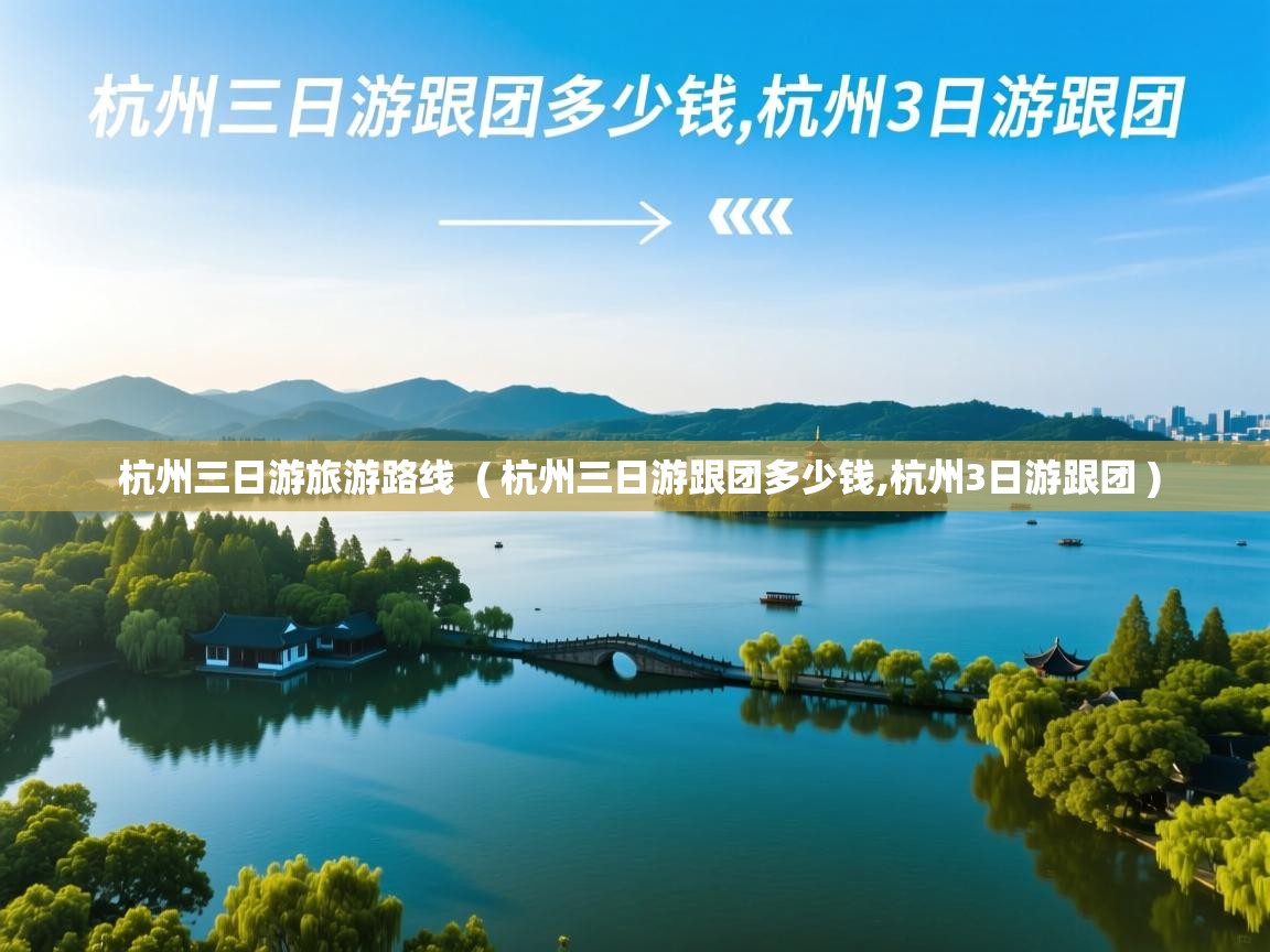  杭州三日游旅游路线  ( 杭州三日游跟团多少钱,杭州3日游跟团 )