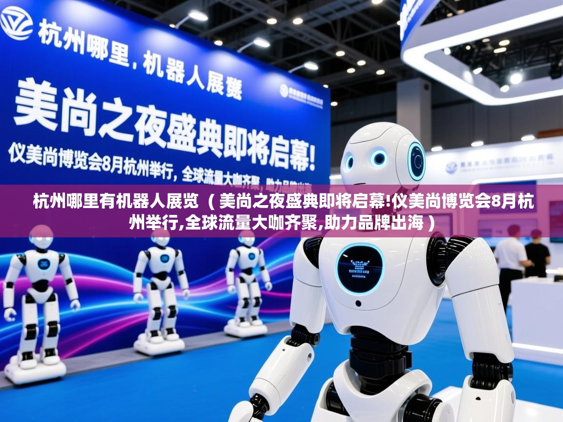  杭州哪里有机器人展览  ( 美尚之夜盛典即将启幕!仪美尚博览会8月杭州举行,全球流量大咖齐聚,助力品牌出海 )