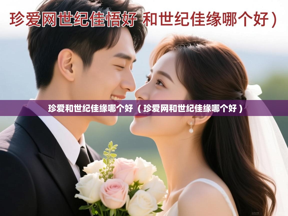  珍爱和世纪佳缘哪个好  ( 珍爱网和世纪佳缘哪个好 )