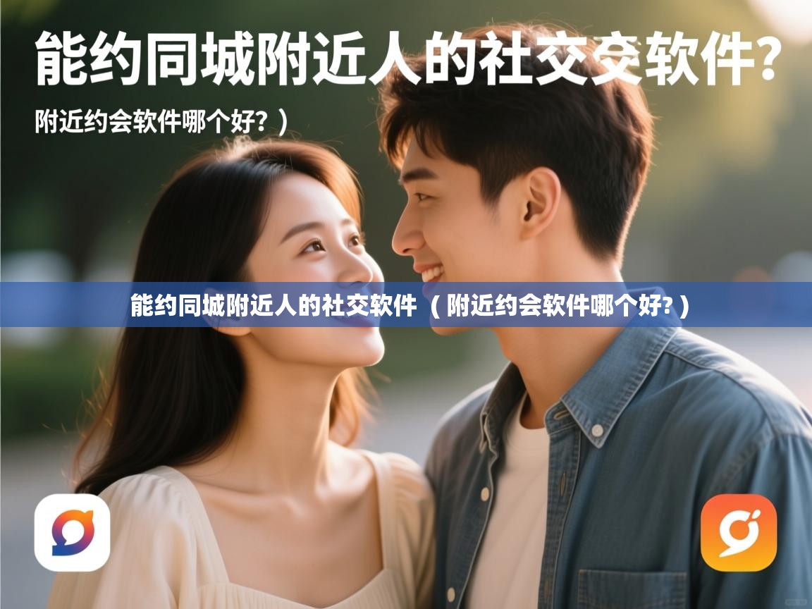  能约同城附近人的社交软件  ( 附近约会软件哪个好? )
