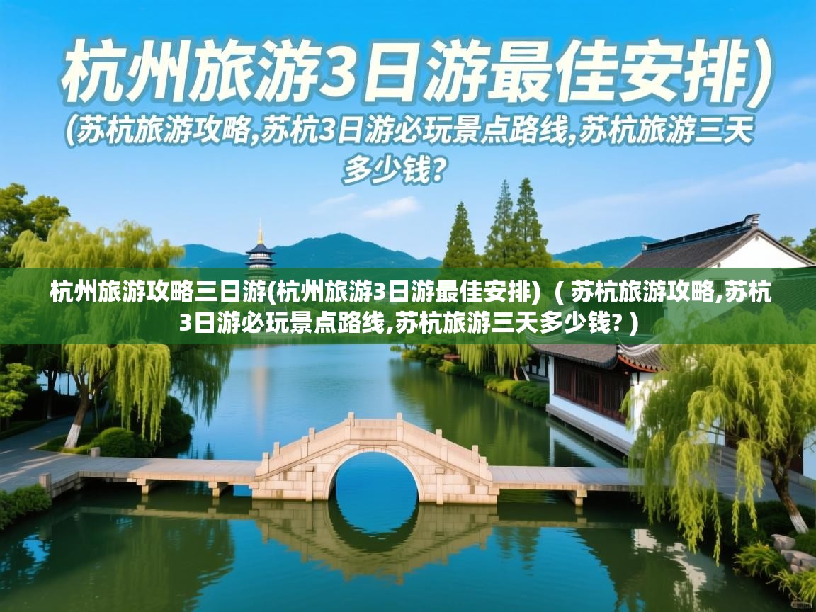  杭州旅游攻略三日游(杭州旅游3日游最佳安排)  ( 苏杭旅游攻略,苏杭3日游必玩景点路线,苏杭旅游三天多少钱? )