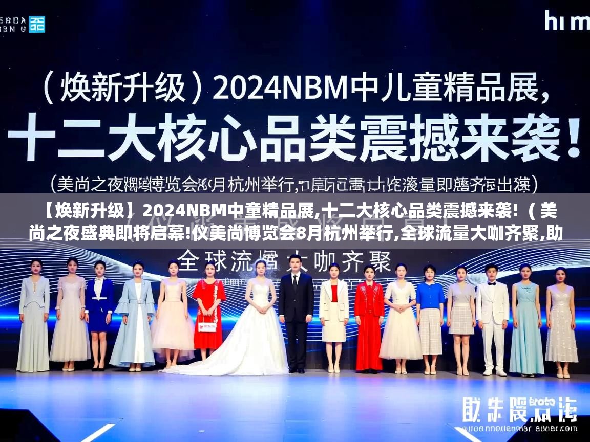  【焕新升级】2024NBM中童精品展,十二大核心品类震撼来袭!  ( 美尚之夜盛典即将启幕!仪美尚博览会8月杭州举行,全球流量大咖齐聚,助力品牌出海 )