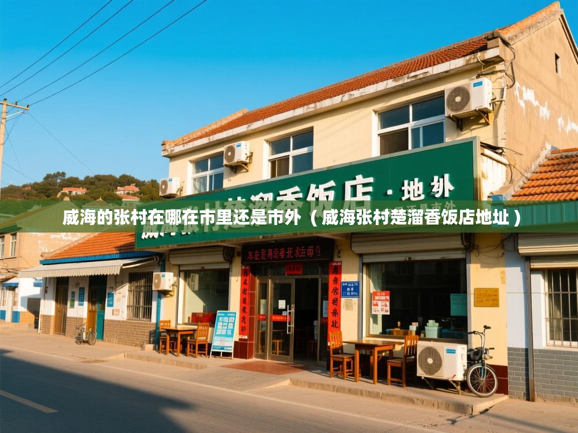 威海的张村在哪在市里还是市外 ( 威海张村楚溜香饭店地址 ) 威海的张村在哪在市里还是市外 ( 威海张村楚溜香饭店地址 )