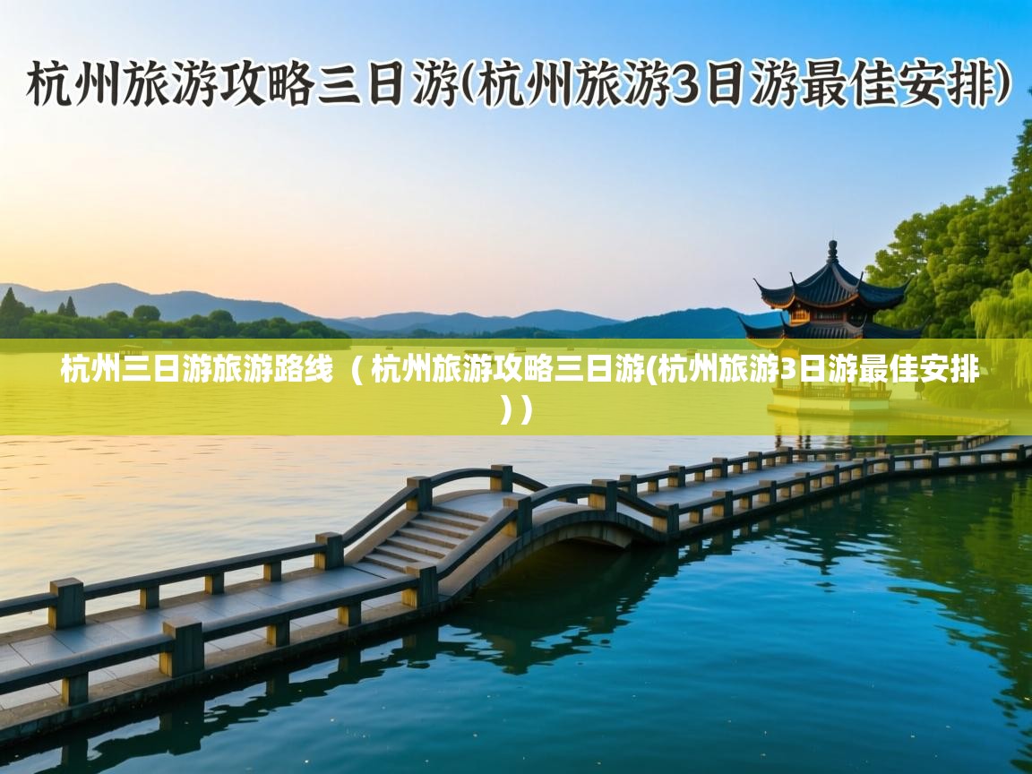  杭州三日游旅游路线  ( 杭州旅游攻略三日游(杭州旅游3日游最佳安排) )