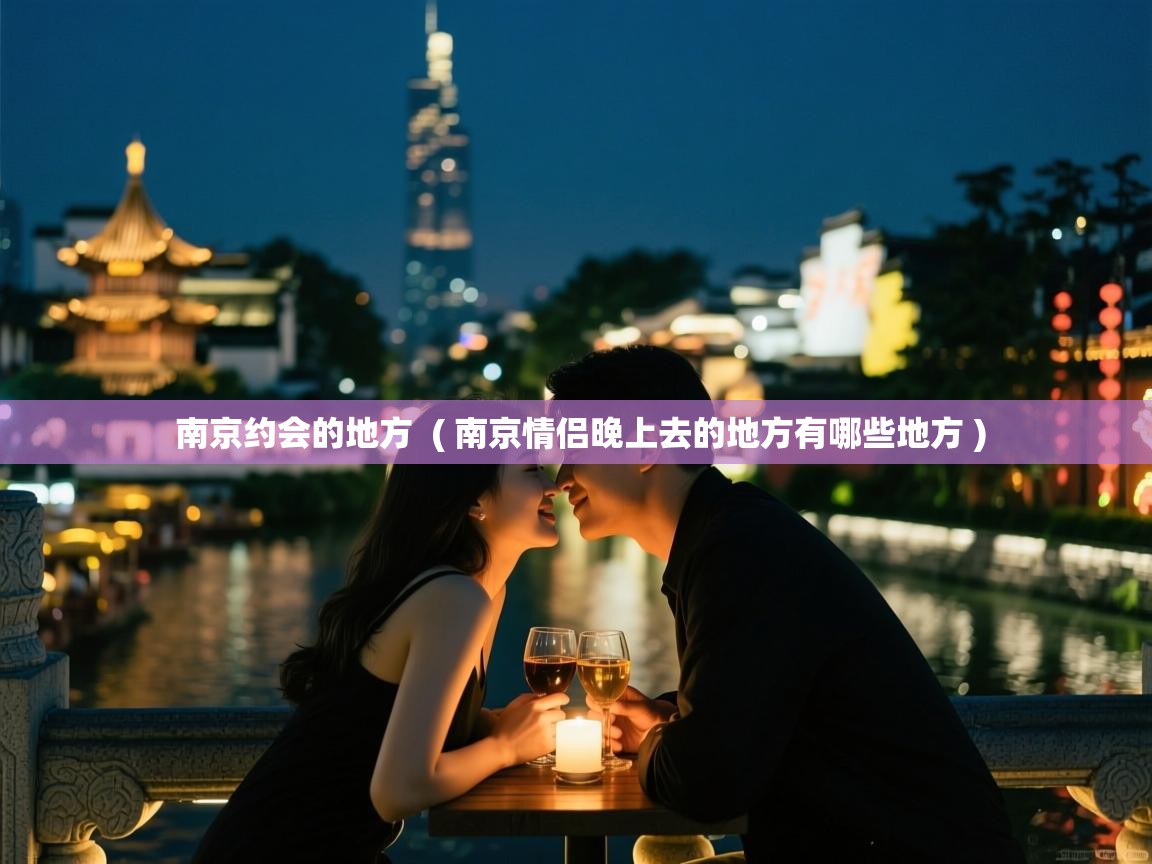  南京约会的地方  ( 南京情侣晚上去的地方有哪些地方 )