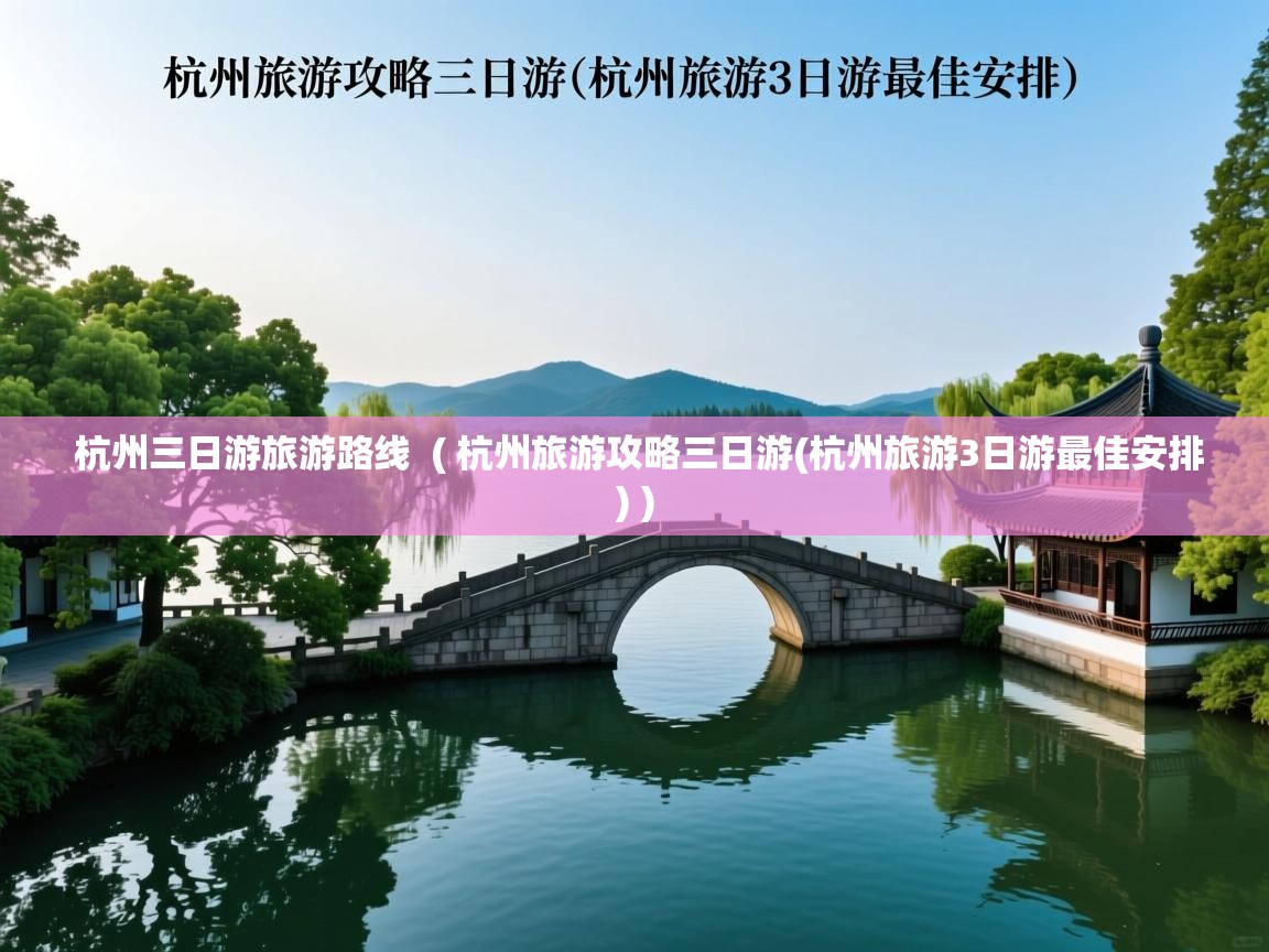  杭州三日游旅游路线  ( 杭州旅游攻略三日游(杭州旅游3日游最佳安排) )