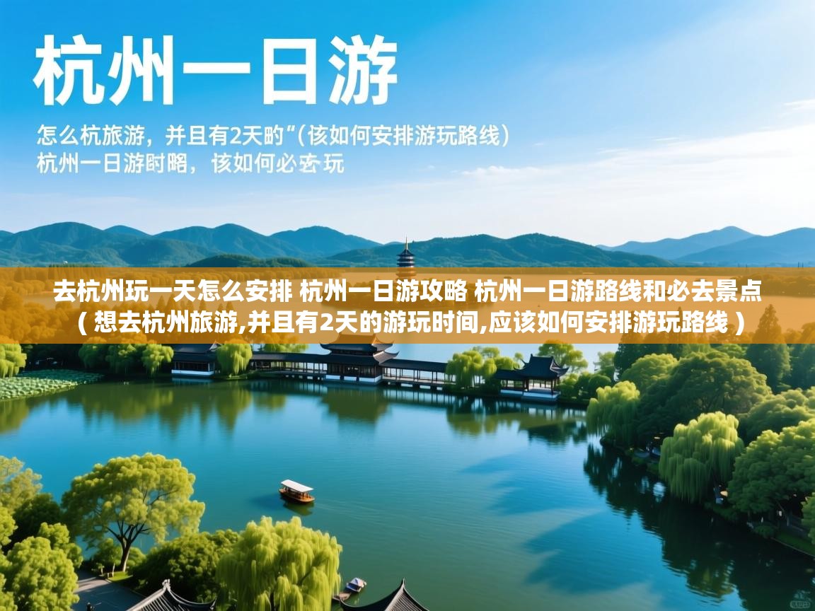  去杭州玩一天怎么安排 杭州一日游攻略 杭州一日游路线和必去景点  ( 想去杭州旅游,并且有2天的游玩时间,应该如何安排游玩路线 )