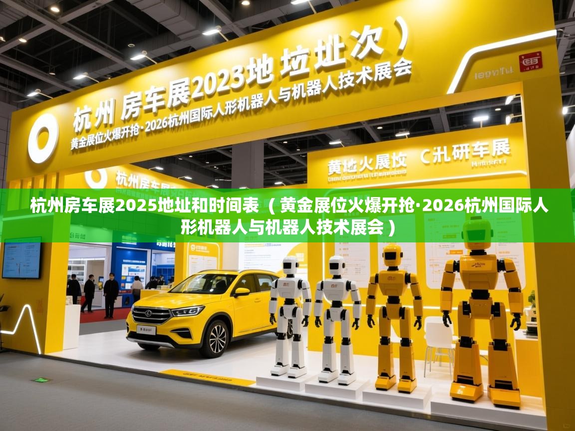  杭州房车展2025地址和时间表  ( 黄金展位火爆开抢·2026杭州国际人形机器人与机器人技术展会 )
