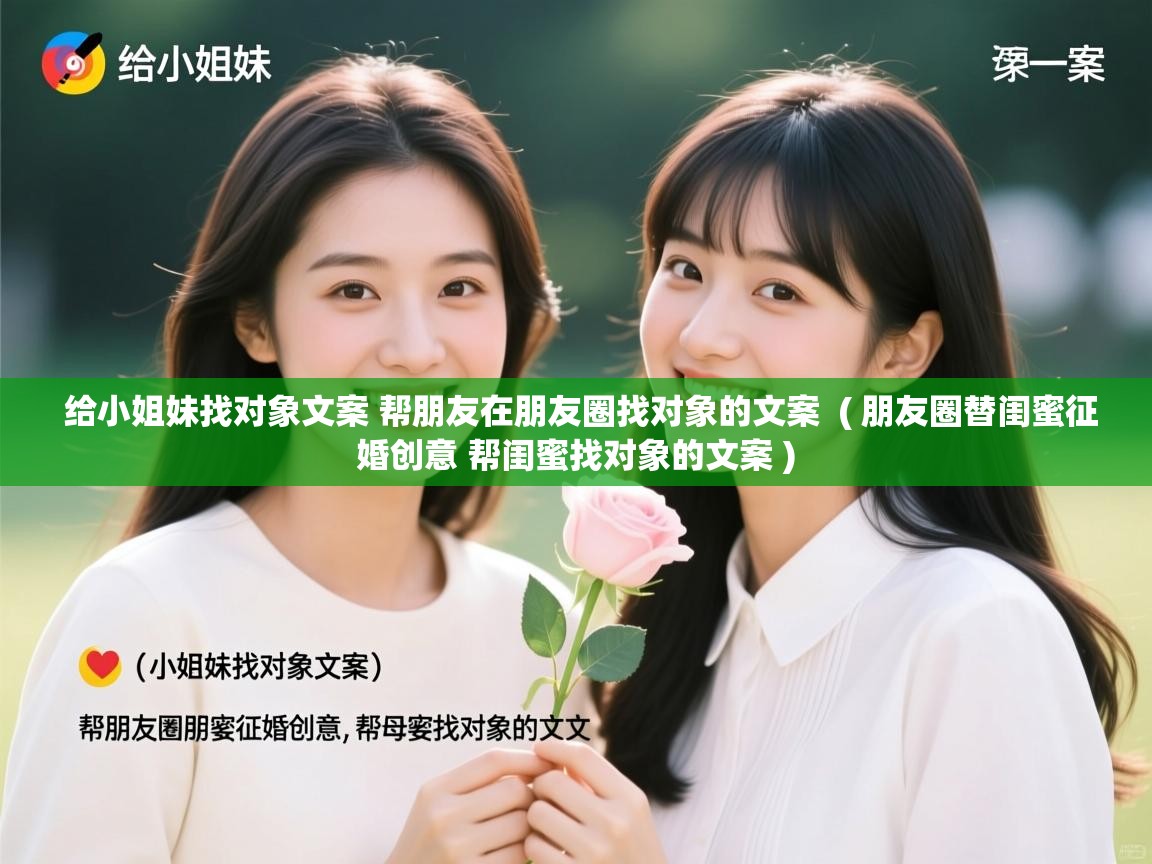  给小姐妹找对象文案 帮朋友在朋友圈找对象的文案  ( 朋友圈替闺蜜征婚创意 帮闺蜜找对象的文案 )