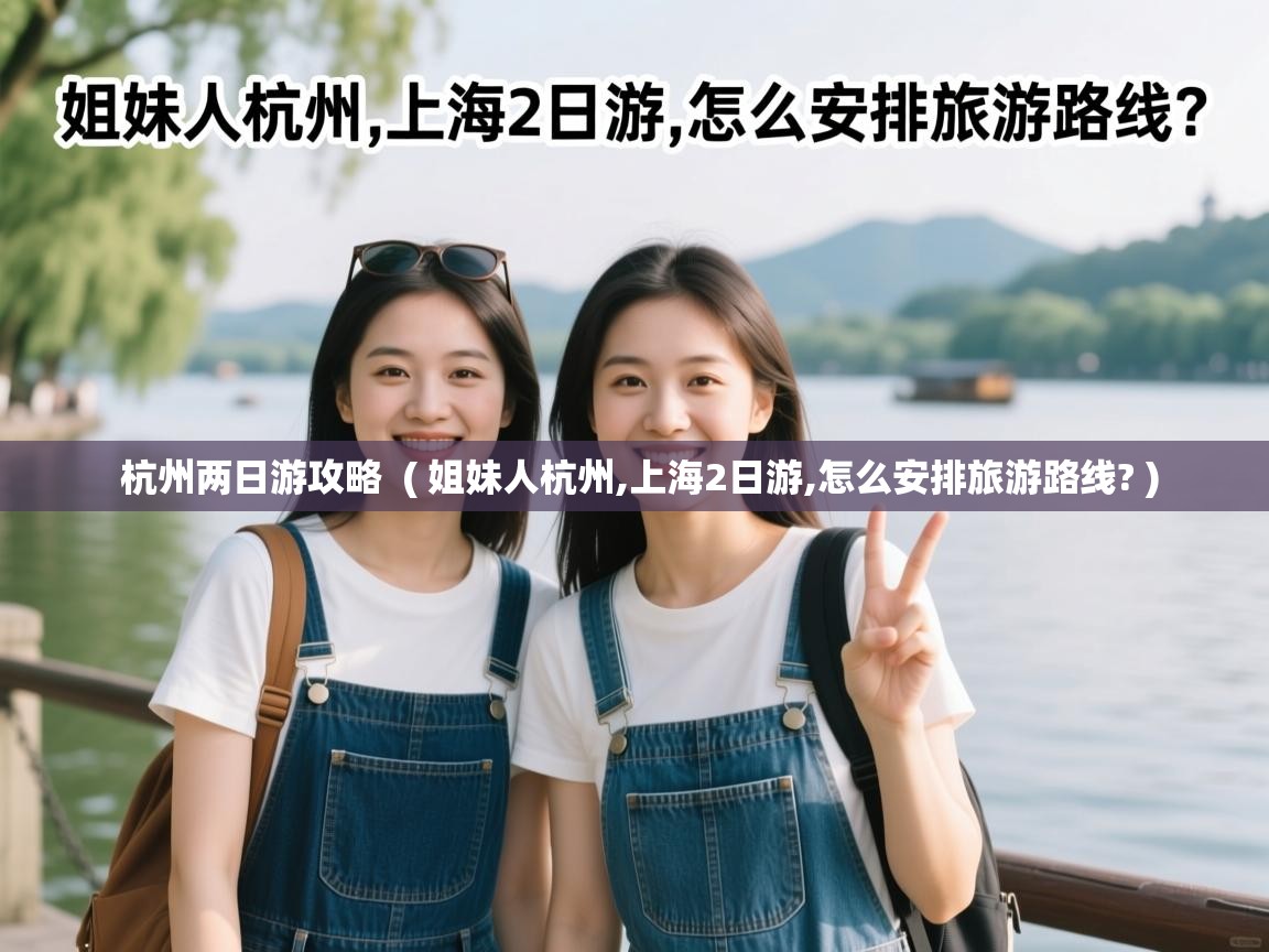  杭州两日游攻略  ( 姐妹人杭州,上海2日游,怎么安排旅游路线? )