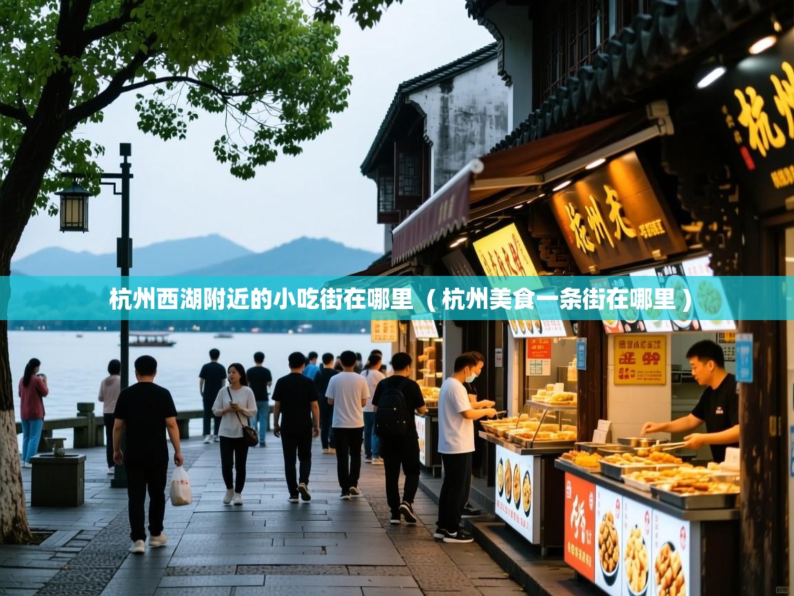杭州西湖附近的小吃街在哪里 ( 杭州美食一条街在哪里 ) 杭州西湖附近的小吃街在哪里 ( 杭州美食一条街在哪里 )