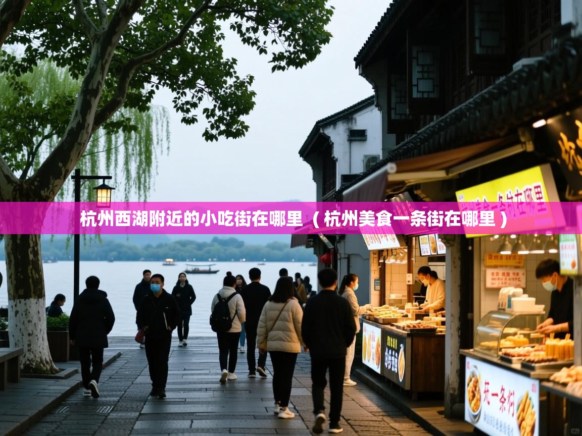 杭州西湖附近的小吃街在哪里 ( 杭州美食一条街在哪里 ) 杭州西湖附近的小吃街在哪里 ( 杭州美食一条街在哪里 )