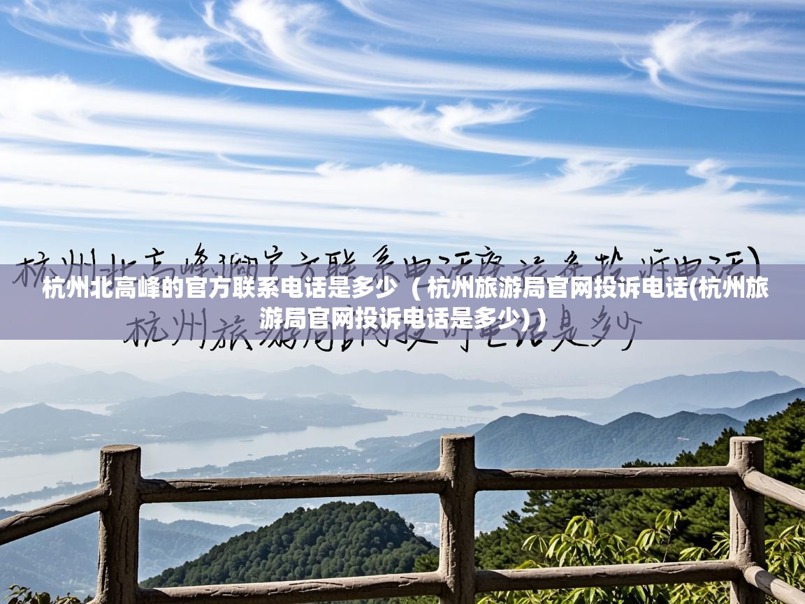 杭州北高峰的官方联系电话是多少 ( 杭州旅游局官网投诉电话(杭州旅游局官网投诉电话是多少) ) 杭州北高峰的官方联系电话是多少 ( 杭州旅游局官网投诉电话(杭州旅游局官网投诉电话是多少) )