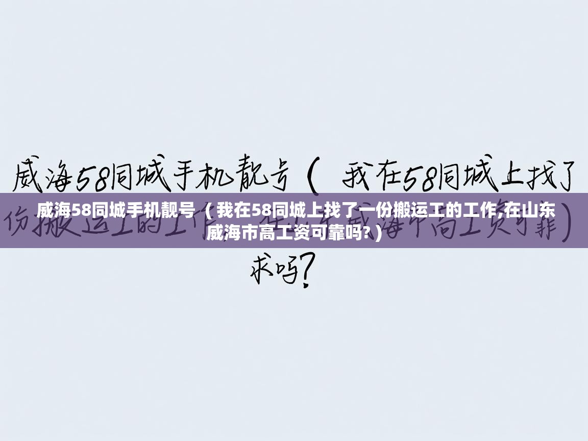 威海58同城手机靓号 ( 我在58同城上找了一份搬运工的工作,在山东威海市高工资可靠吗? ) 威海58同城手机靓号 ( 我在58同城上找了一份搬运工的工作,在山东威海市高工资可靠吗? )