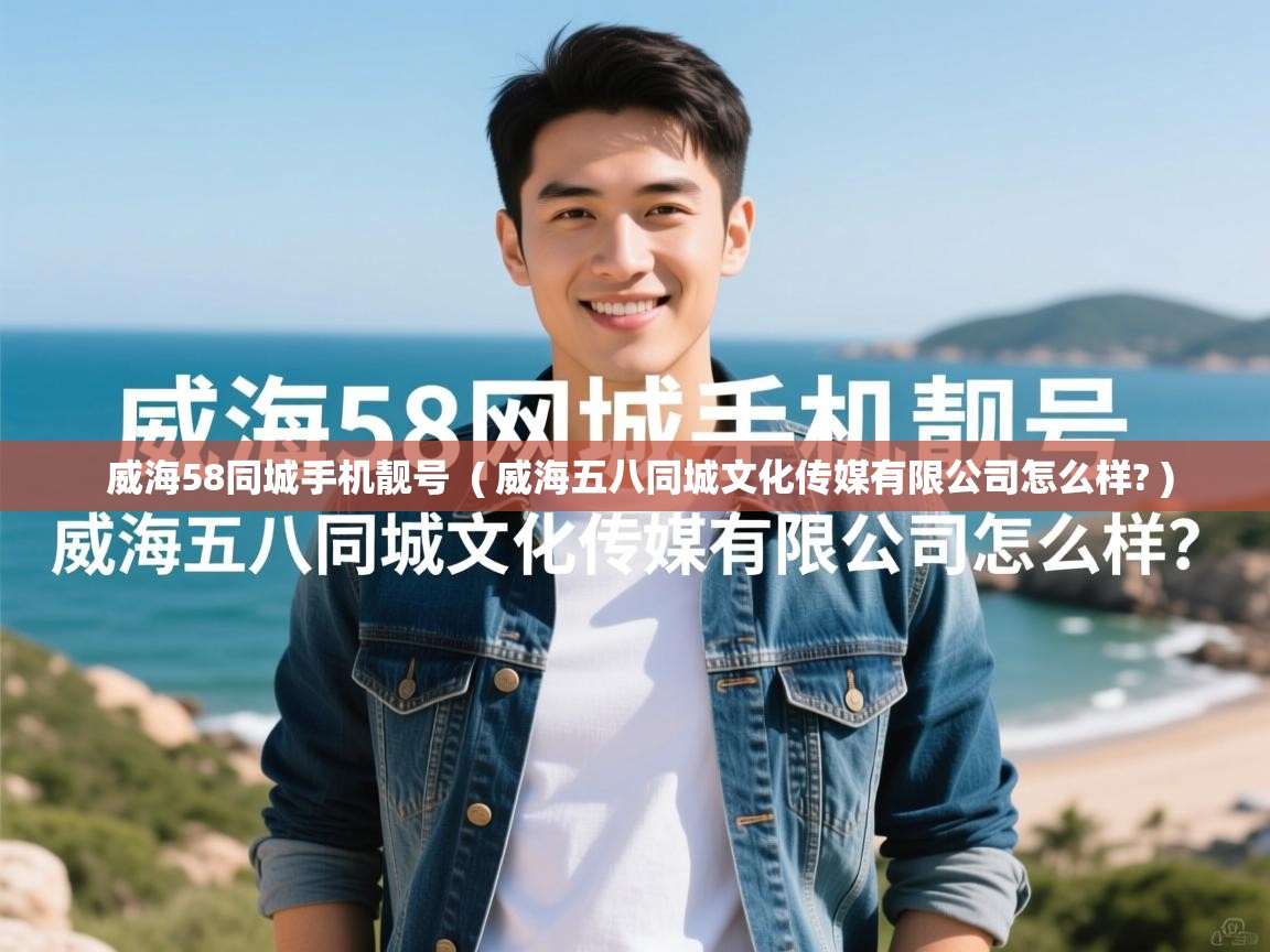 威海58同城手机靓号 ( 威海五八同城文化传媒有限公司怎么样? ) 威海58同城手机靓号 ( 威海五八同城文化传媒有限公司怎么样? )