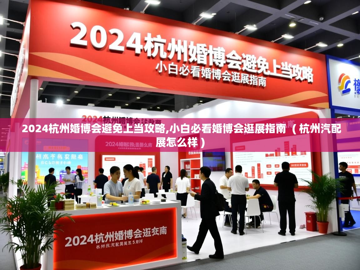  2024杭州婚博会避免上当攻略,小白必看婚博会逛展指南  ( 杭州汽配展怎么样 )